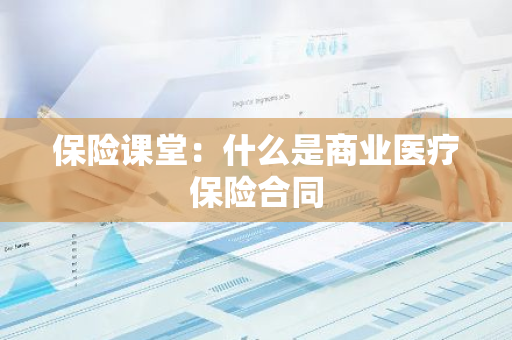 保险课堂：什么是商业医疗保险合同