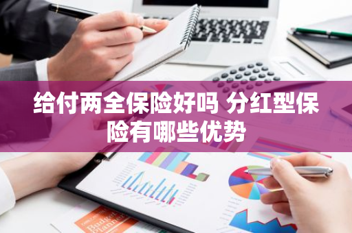 给付两全保险好吗 分红型保险有哪些优势