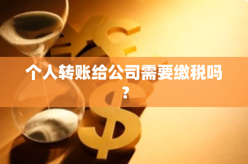 个人转账给公司需要缴税吗？