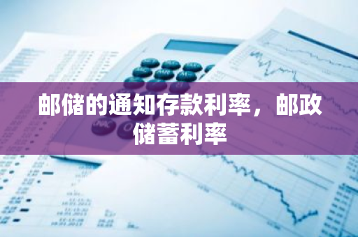 邮储的通知存款利率，邮政储蓄利率