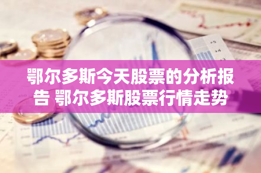 鄂尔多斯今天股票的分析报告 鄂尔多斯股票行情走势