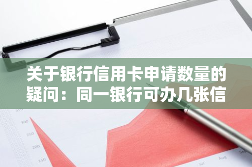 关于银行信用卡申请数量的疑问：同一银行可办几张信用卡？