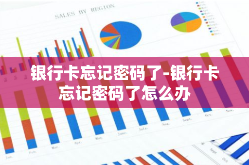 银行卡忘记密码了-银行卡忘记密码了怎么办