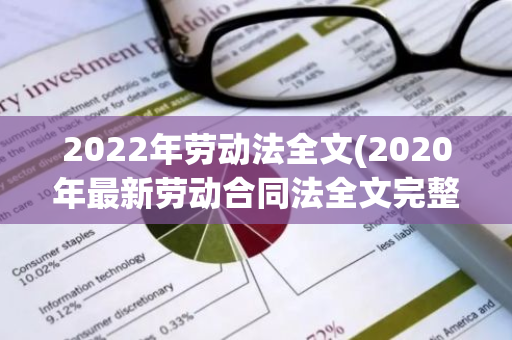 2022年劳动法全文(2020年最新劳动合同法全文完整版)