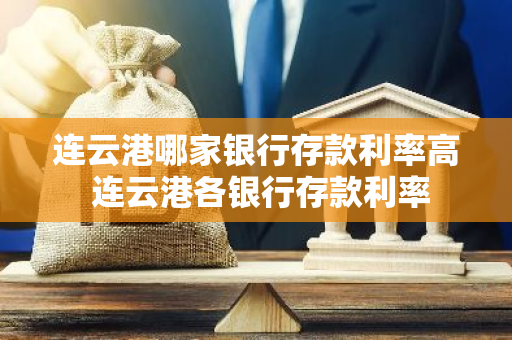 连云港哪家银行存款利率高 连云港各银行存款利率