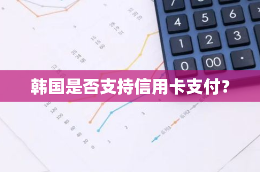 韩国是否支持信用卡支付？