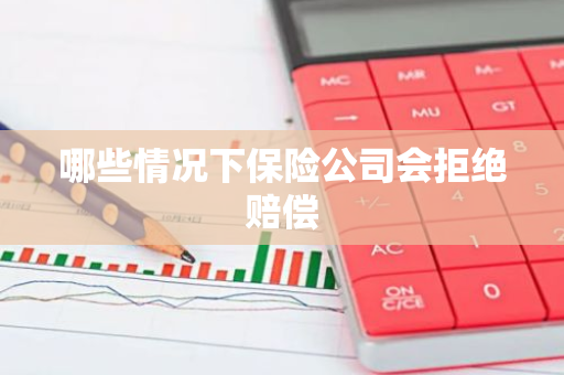哪些情况下保险公司会拒绝赔偿
