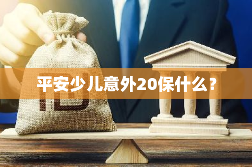 平安少儿意外20保什么？