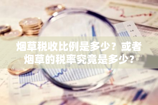 烟草税收比例是多少？或者烟草的税率究竟是多少？
