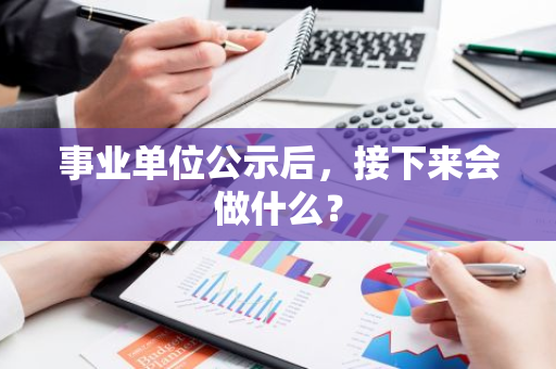 事业单位公示后，接下来会做什么？