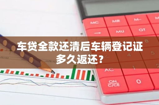 车贷全款还清后车辆登记证多久返还？