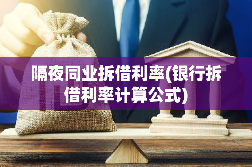 隔夜同业拆借利率(银行拆借利率计算公式)