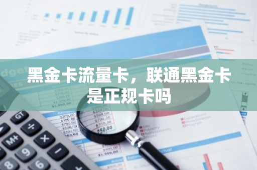 黑金卡流量卡，联通黑金卡是正规卡吗