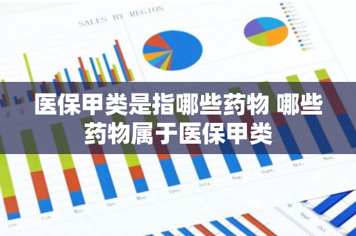医保甲类是指哪些药物 哪些药物属于医保甲类