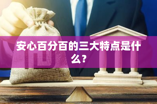 安心百分百的三大特点是什么？