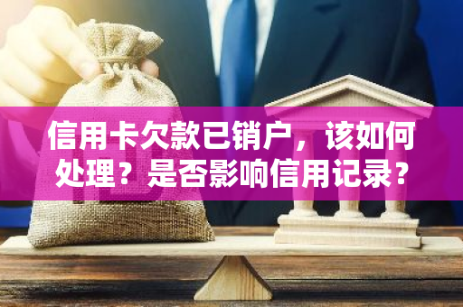 信用卡欠款已销户，该如何处理？是否影响信用记录？