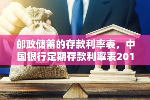 邮政储蓄的存款利率表，中国银行定期存款利率表2019