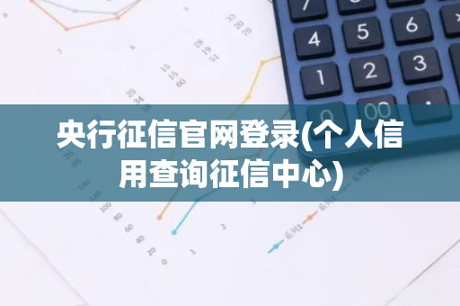 央行征信官网登录(个人信用查询征信中心)