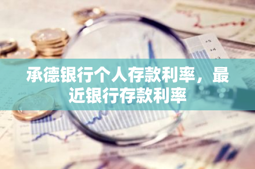 承德银行个人存款利率，最近银行存款利率