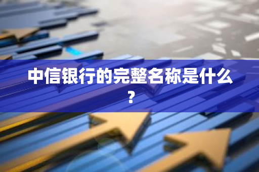 中信银行的完整名称是什么？