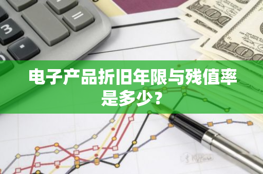 电子产品折旧年限与残值率是多少？