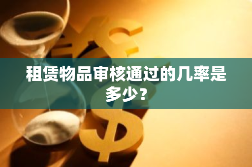 租赁物品审核通过的几率是多少？