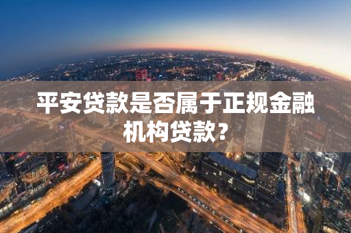 平安贷款是否属于正规金融机构贷款？