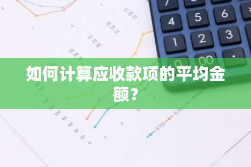 如何计算应收款项的平均金额？