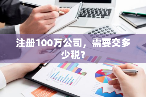 注册100万公司，需要交多少税？
