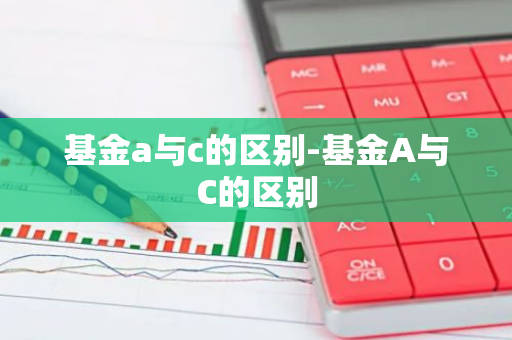 基金a与c的区别-基金A与C的区别