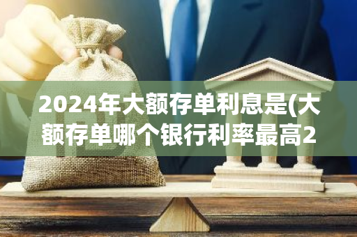 2024年大额存单利息是(大额存单哪个银行利率最高2021年)
