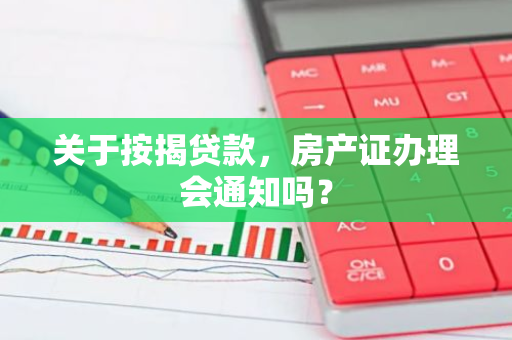 关于按揭贷款，房产证办理会通知吗？
