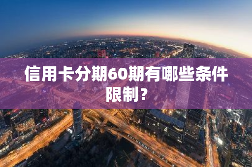信用卡分期60期有哪些条件限制？