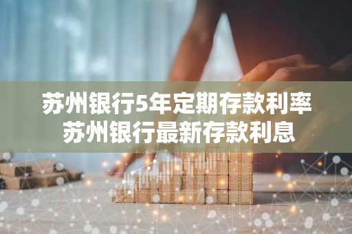 苏州银行5年定期存款利率 苏州银行最新存款利息