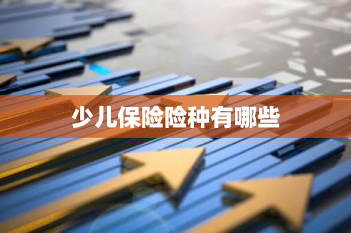 少儿保险险种有哪些