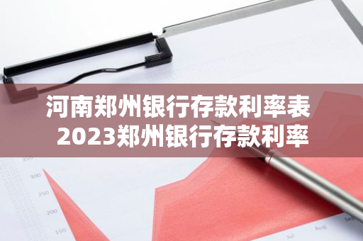 河南郑州银行存款利率表 2023郑州银行存款利率