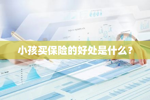 小孩买保险的好处是什么？