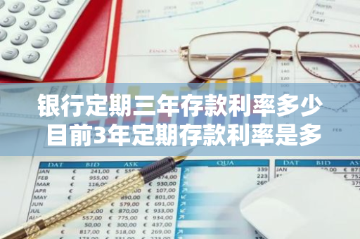银行定期三年存款利率多少 目前3年定期存款利率是多少