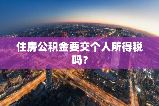住房公积金要交个人所得税吗？