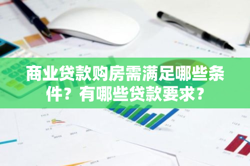 商业贷款购房需满足哪些条件？有哪些贷款要求？