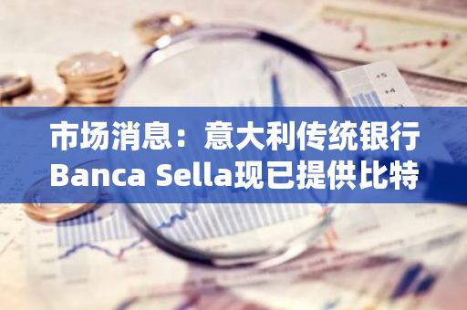市场消息：意大利传统银行Banca Sella现已提供比特币服务