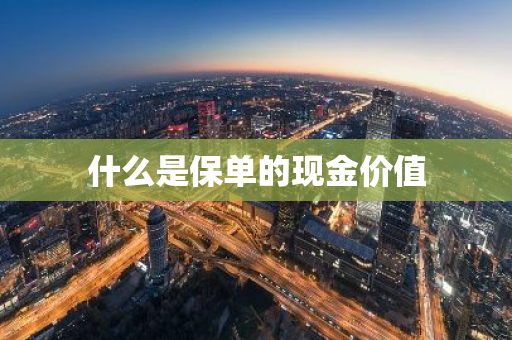 什么是保单的现金价值