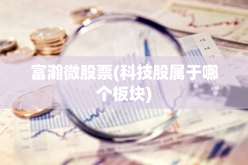 富瀚微股票(科技股属于哪个板块)