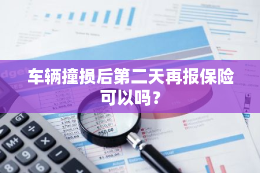 车辆撞损后第二天再报保险可以吗？