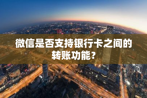 微信是否支持银行卡之间的转账功能？