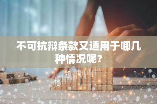 不可抗辩条款又适用于哪几种情况呢？