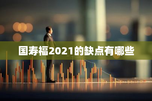 国寿福2021的缺点有哪些