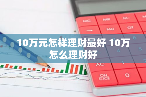 10万元怎样理财最好 10万怎么理财好