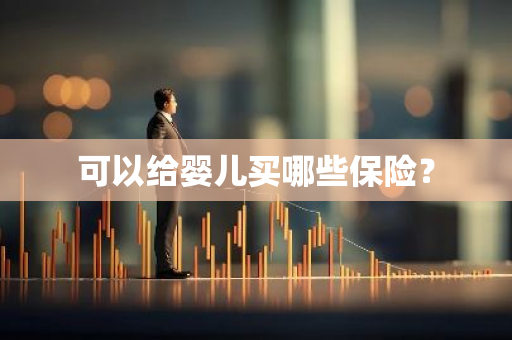 可以给婴儿买哪些保险？