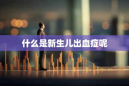 什么是新生儿出血症呢